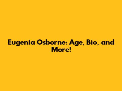 Eugenia Osborne: Age, Bio, and More!