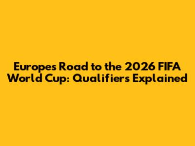 Europe's Road to the 2026 FIFA World Cup: Qualifiers Explained