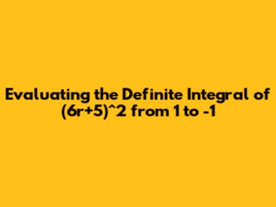 Evaluating the Definite Integral of (6r+5)^2 from 1 to -1