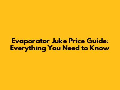 Evaporator Juke Price Guide: Everything You Need to Know