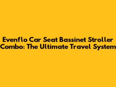 Evenflo Car Seat Bassinet Stroller Combo: The Ultimate Travel System