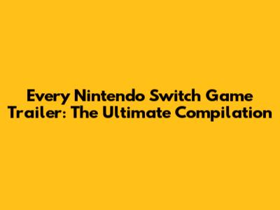 Every Nintendo Switch Game Trailer: The Ultimate Compilation