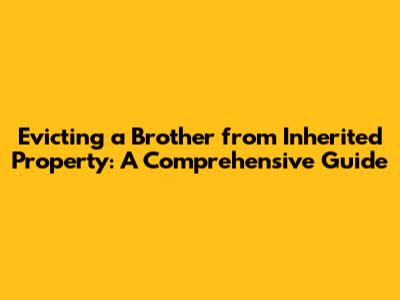 Evicting a Brother from Inherited Property: A Comprehensive Guide