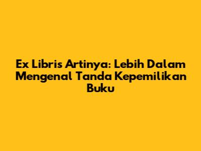 Ex Libris Artinya: Lebih Dalam Mengenal Tanda Kepemilikan Buku