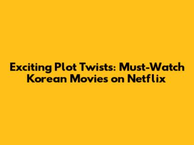 Exciting Plot Twists: Must-Watch Korean Movies on Netflix