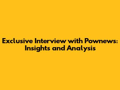 Exclusive Interview with Pownews: Insights and Analysis
