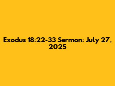 Exodus 18:22-33 Sermon: July 27, 2025