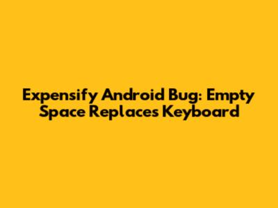 Expensify Android Bug: Empty Space Replaces Keyboard