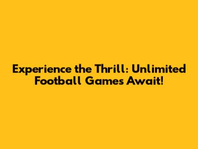 Experience the Thrill: Unlimited Football Games Await!