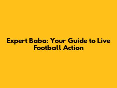 Expert Baba: Your Guide to Live Football Action