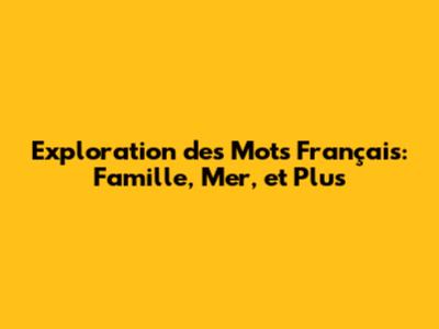 Exploration des Mots Français: Famille, Mer, et Plus