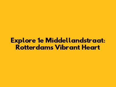 Explore 1e Middellandstraat: Rotterdam's Vibrant Heart