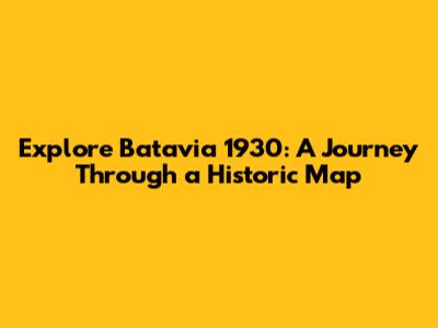 Explore Batavia 1930: A Journey Through a Historic Map