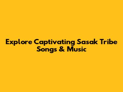Explore Captivating Sasak Tribe Songs & Music