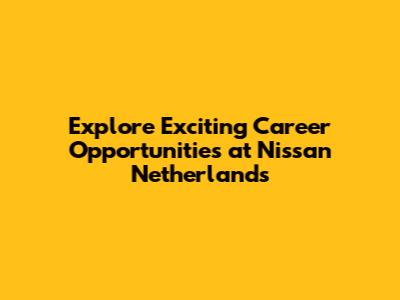 Explore Exciting Career Opportunities at Nissan Netherlands