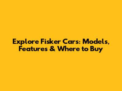 Explore Fisker Cars: Models, Features & Where to Buy