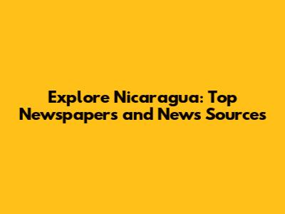 Explore Nicaragua: Top Newspapers and News Sources
