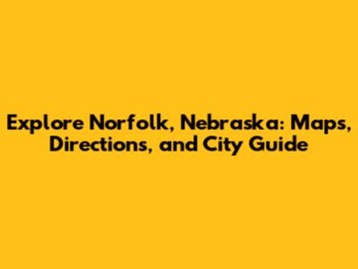 Explore Norfolk, Nebraska: Maps, Directions, and City Guide