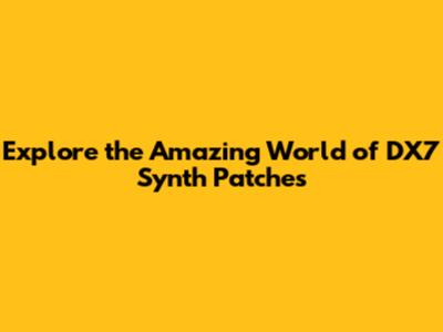 Explore the Amazing World of DX7 Synth Patches