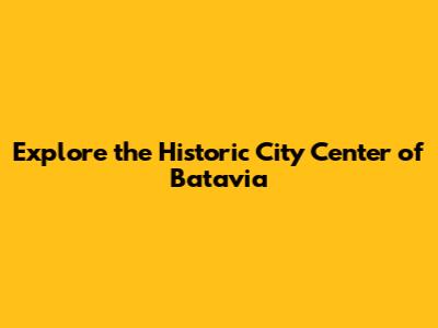 Explore the Historic City Center of Batavia