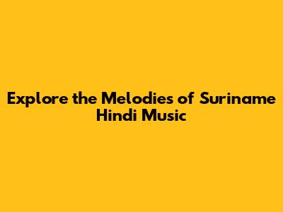 Explore the Melodies of Suriname Hindi Music
