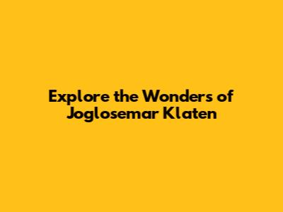 Explore the Wonders of Joglosemar Klaten