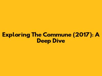 Exploring 'The Commune' (2017): A Deep Dive
