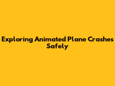 Exploring Animated Plane Crashes Safely