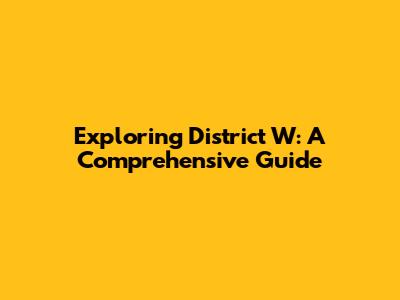 Exploring District W: A Comprehensive Guide
