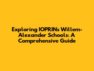 Exploring IOPRINs Willem-Alexander Schools: A Comprehensive Guide