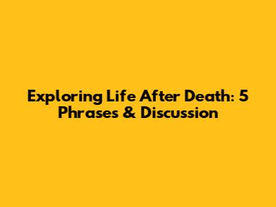 Exploring Life After Death: 5 Phrases & Discussion
