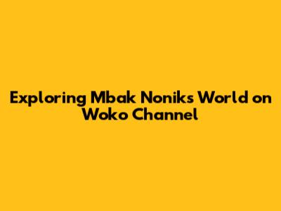Exploring Mbak Nonik's World on Woko Channel