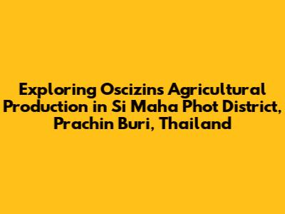 Exploring Oscizin's Agricultural Production in Si Maha Phot District, Prachin Buri, Thailand