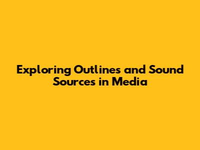 Exploring Outlines and Sound Sources in Media