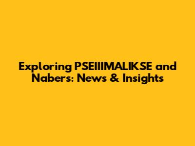 Exploring PSEIIIMALIKSE and Nabers: News & Insights