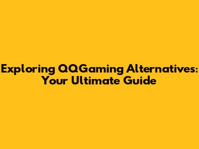 Exploring QQGaming Alternatives: Your Ultimate Guide