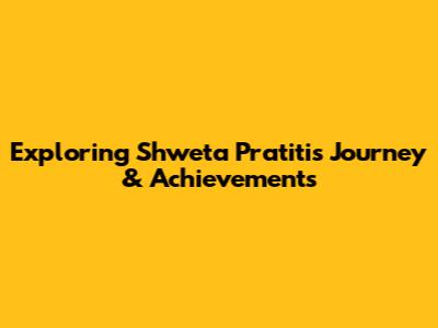 Exploring Shweta Pratiti's Journey & Achievements