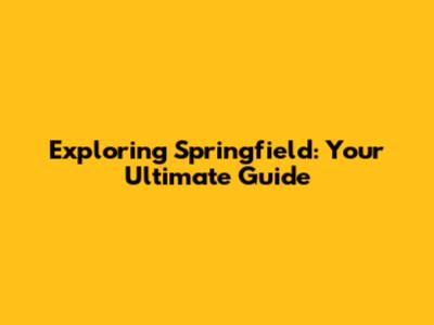 Exploring Springfield: Your Ultimate Guide