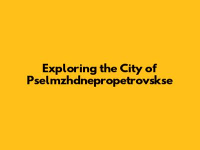 Exploring the City of Pselmzhdnepropetrovskse