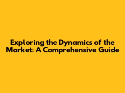 Exploring the Dynamics of the Market: A Comprehensive Guide