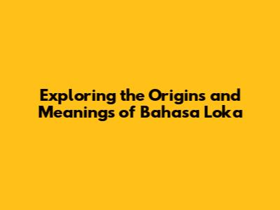 Exploring the Origins and Meanings of Bahasa Loka