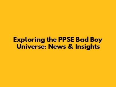 Exploring the PPSE Bad Boy Universe: News & Insights
