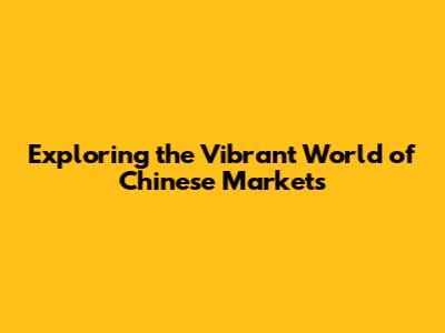 Exploring the Vibrant World of Chinese Markets