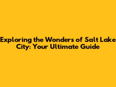 Exploring the Wonders of Salt Lake City: Your Ultimate Guide
