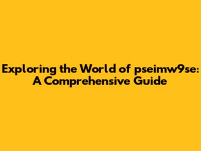 Exploring the World of pseimw9se: A Comprehensive Guide