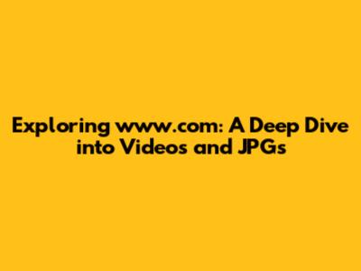 Exploring www.com: A Deep Dive into Videos and JPGs