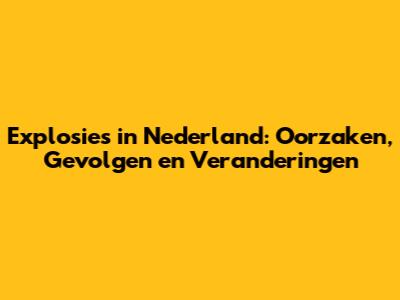 Explosies in Nederland: Oorzaken, Gevolgen en Veranderingen