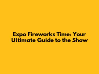 Expo Fireworks Time: Your Ultimate Guide to the Show
