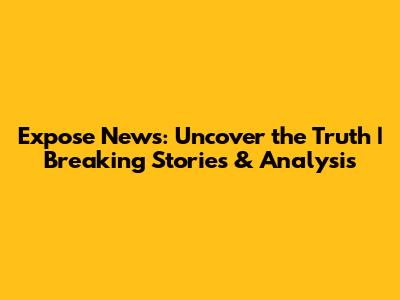 Expose News: Uncover the Truth | Breaking Stories & Analysis
