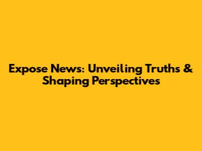 Expose News: Unveiling Truths & Shaping Perspectives